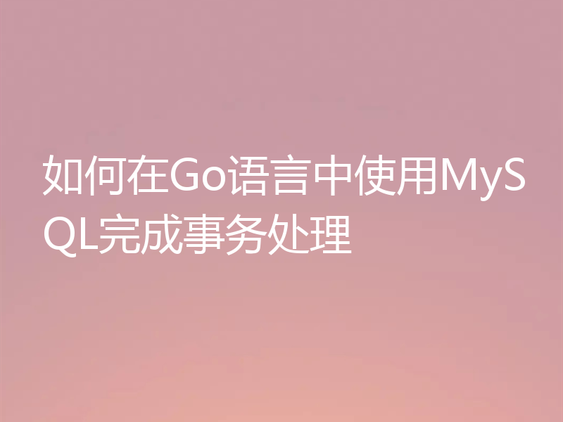 如何在Go语言中使用MySQL完成事务处理