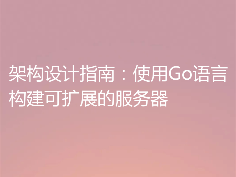 架构设计指南:使用Go语言构建可扩展的服务器