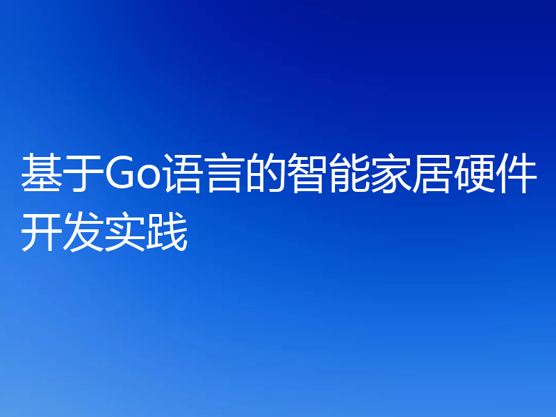 基于Go语言的智能家居硬件开发实践