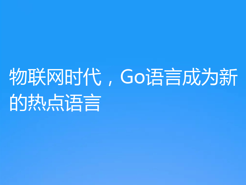 物联网时代,Go语言成为新的热点语言
