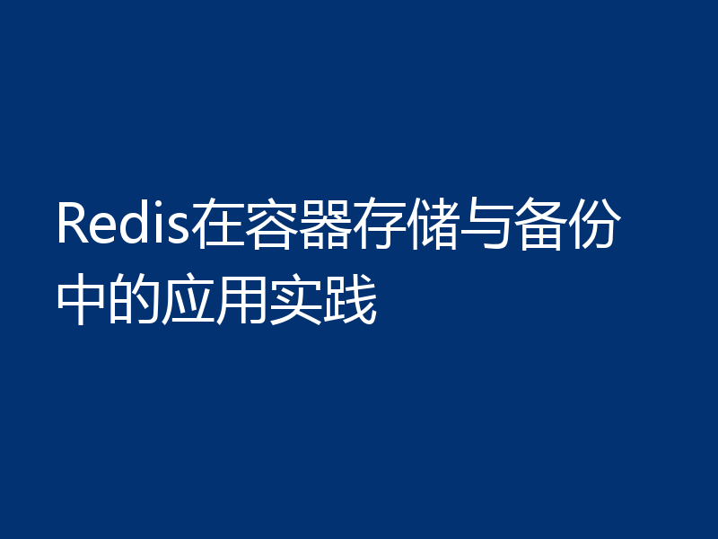 Redis在容器存储与备份中的应用实践