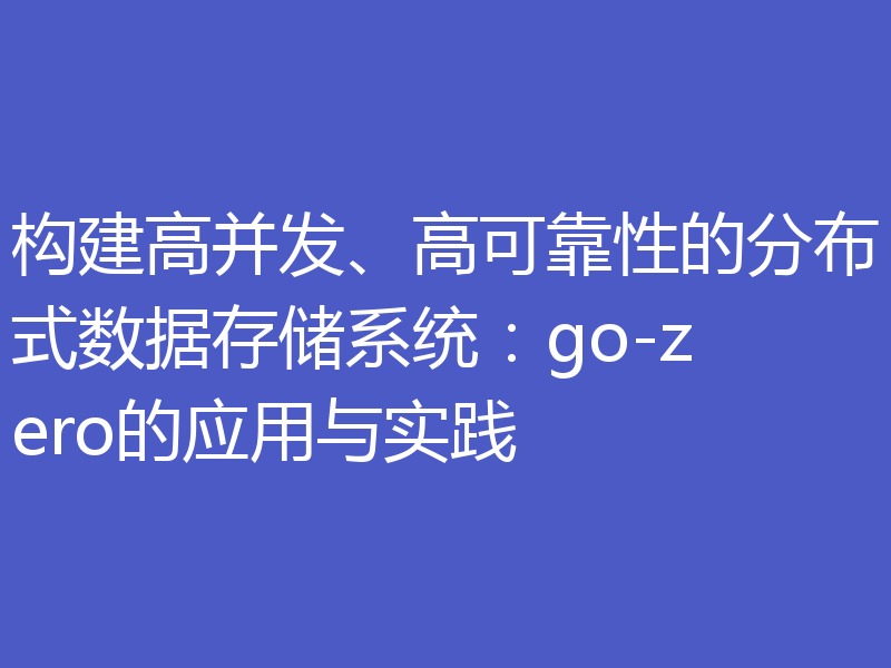 构建高并发、高可靠性的分布式数据存储系统:go-zero的应用与实践