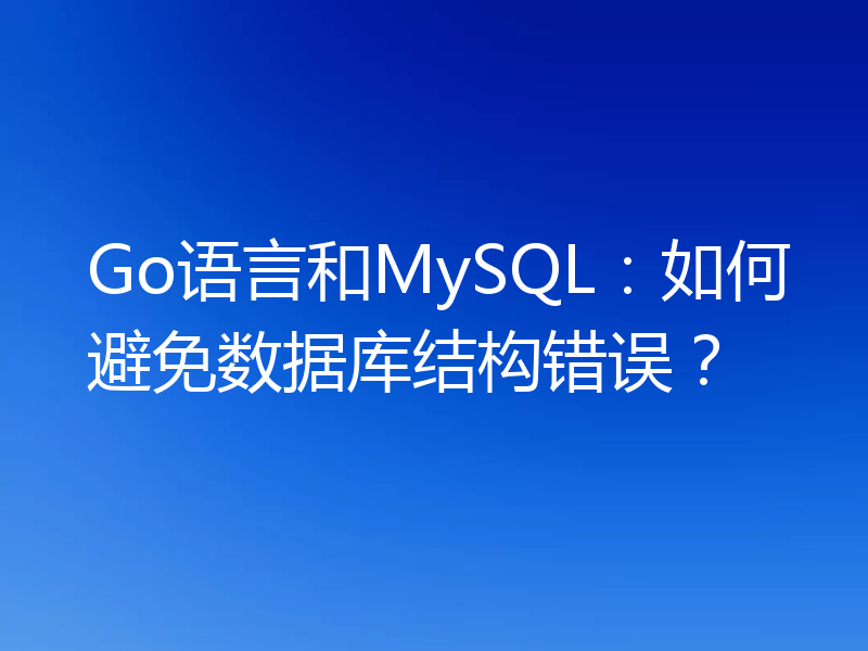Go语言和MySQL:如何避免数据库结构错误?