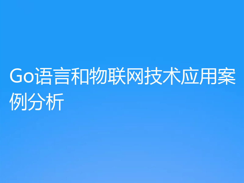 Go语言和物联网技术应用案例分析
