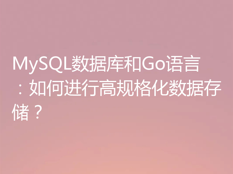 MySQL数据库和Go语言:如何进行高规格化数据存储?