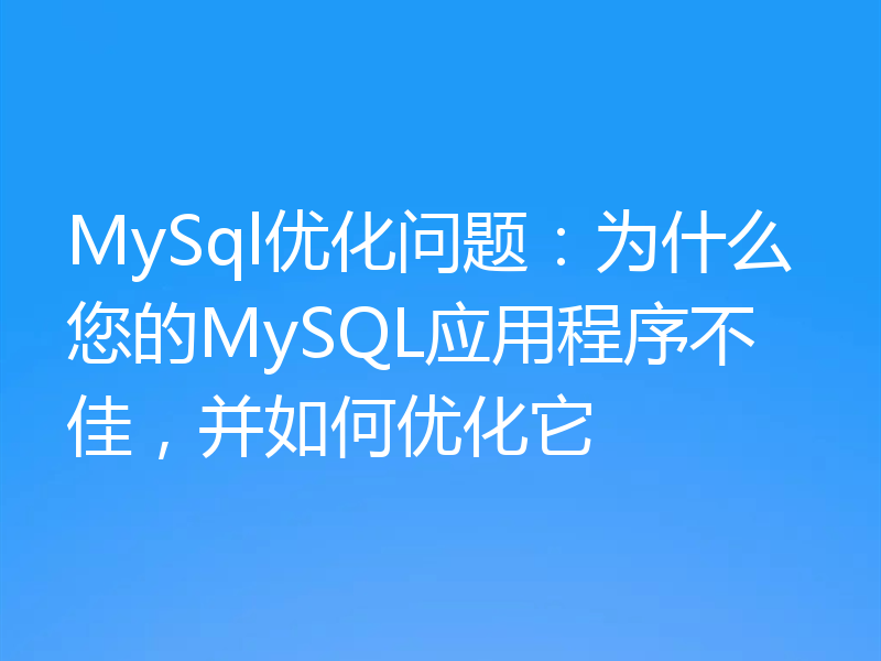 MySql优化问题:为什么您的MySQL应用程序不佳,并如何优化它