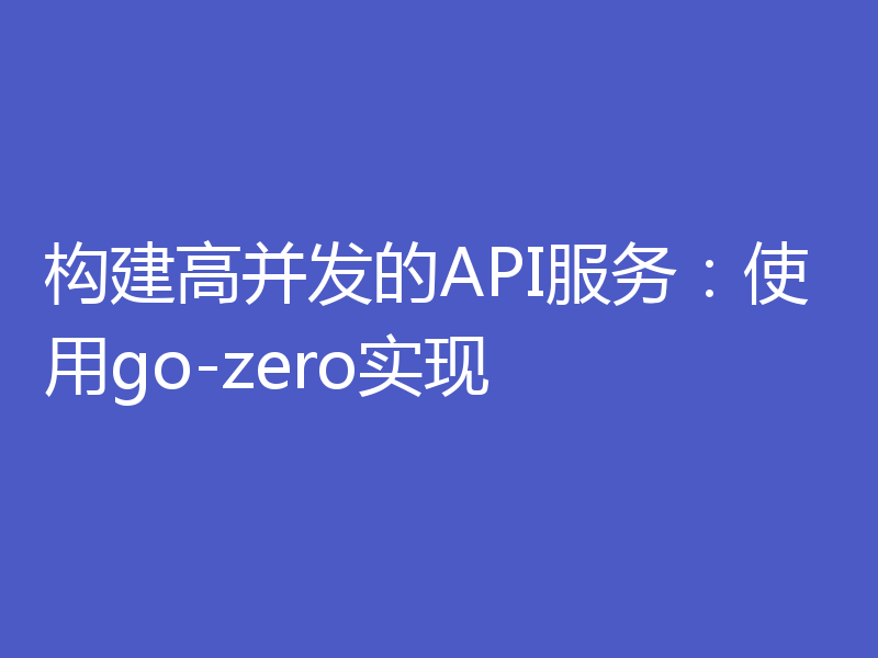 构建高并发的API服务:使用go-zero实现