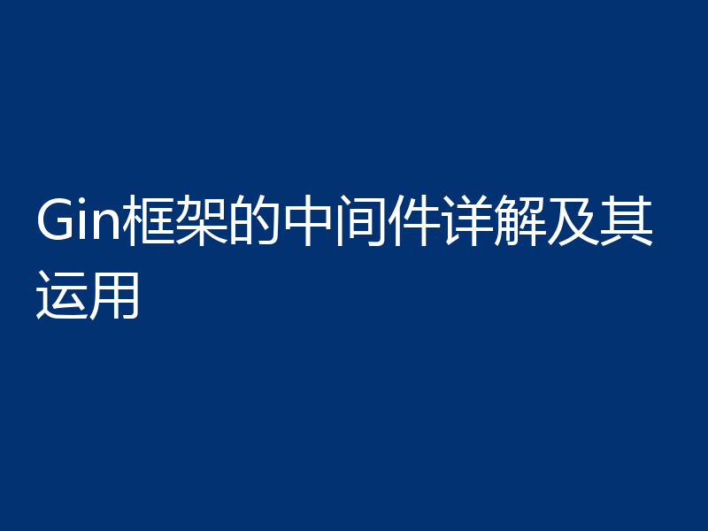 Gin框架的中间件详解及其运用