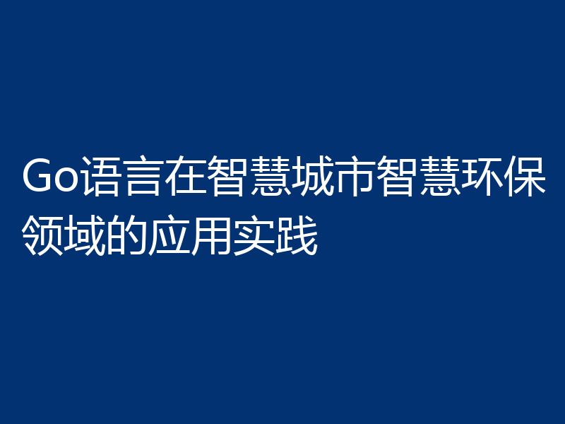 Go语言在智慧城市智慧环保领域的应用实践