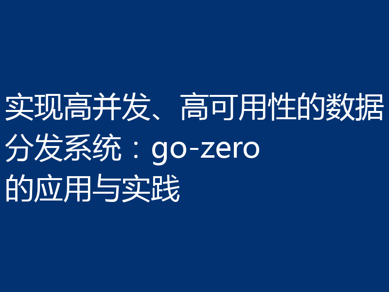 实现高并发、高可用性的数据分发系统:go-zero的应用与实践