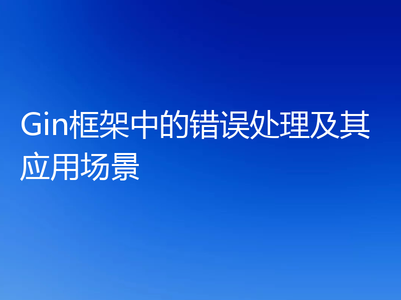 Gin框架中的错误处理及其应用场景