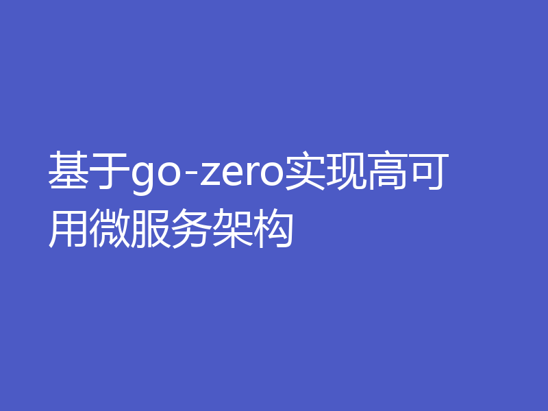 基于go-zero实现高可用微服务架构