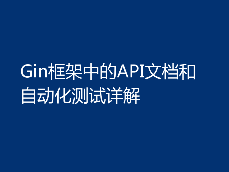 Gin框架中的API文档和自动化测试详解