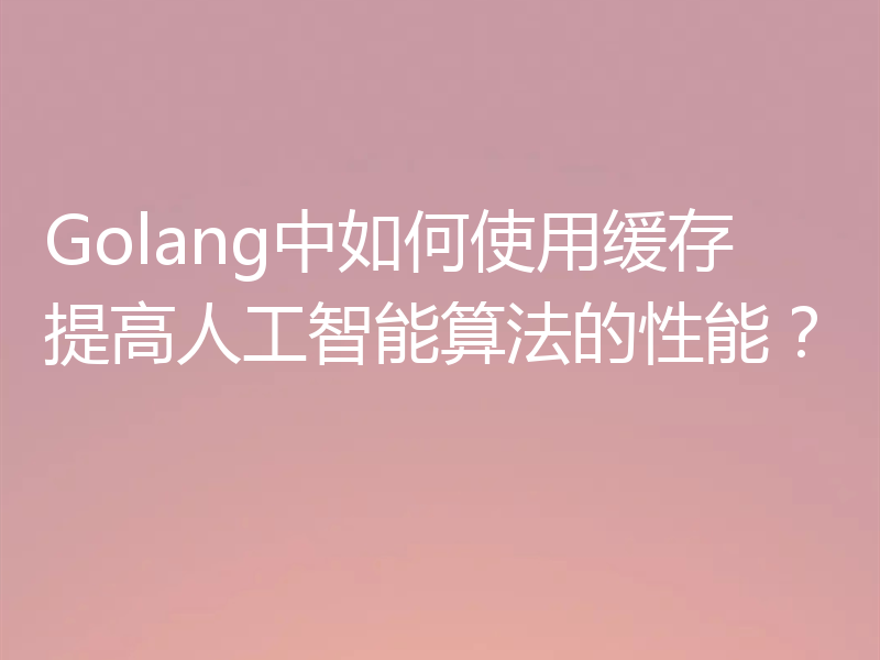 Golang中如何使用缓存提高人工智能算法的性能?