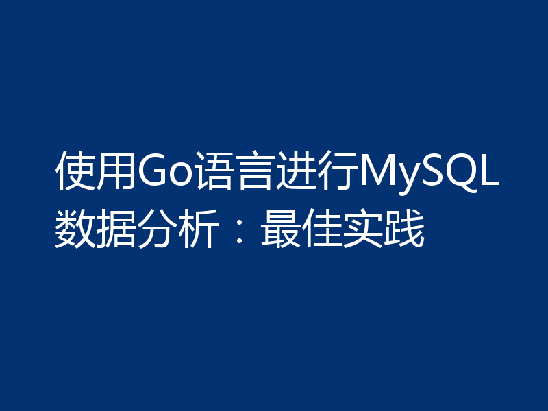 使用Go语言进行MySQL数据分析:最佳实践