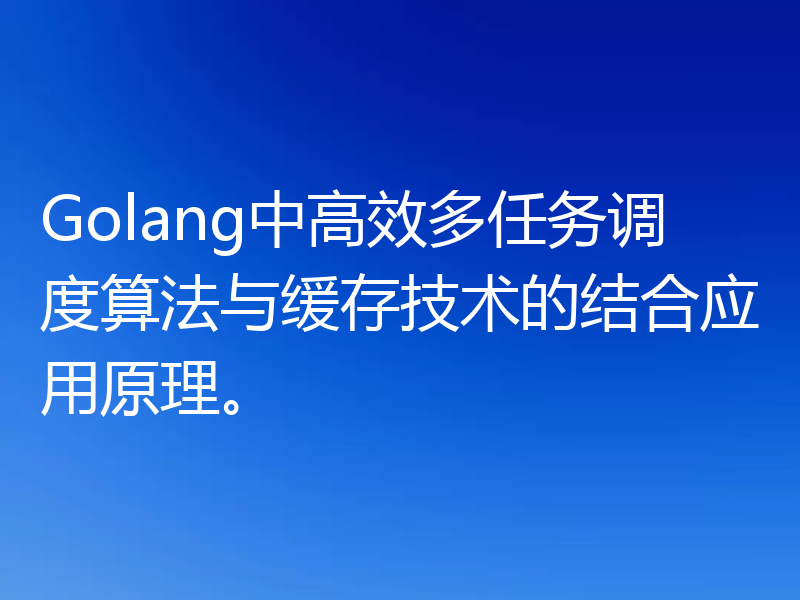 Golang中高效多任务调度算法与缓存技术的结合应用原理。