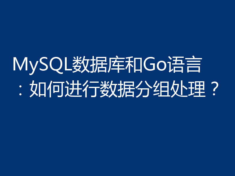 MySQL数据库和Go语言:如何进行数据分组处理?