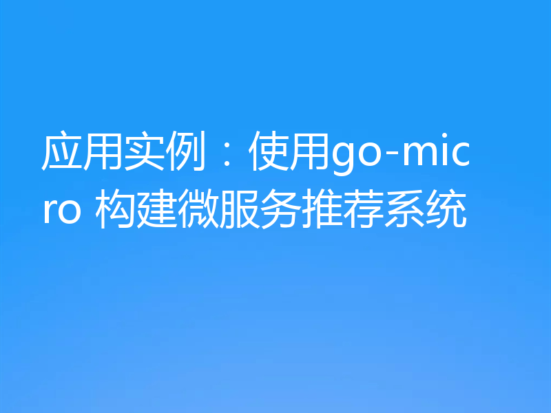 应用实例:使用go-micro 构建微服务推荐系统