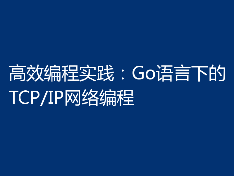 高效编程实践:Go语言下的TCP/IP网络编程