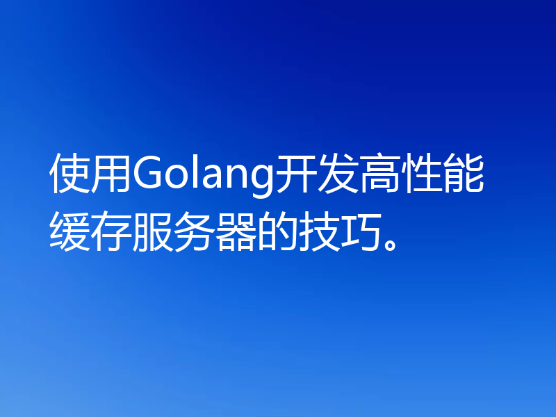 使用Golang开发高性能缓存服务器的技巧。