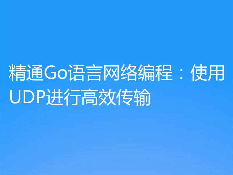 精通Go语言网络编程:使用UDP进行高效传输