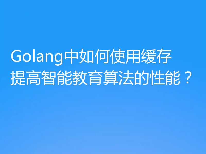 Golang中如何使用缓存提高智能教育算法的性能?