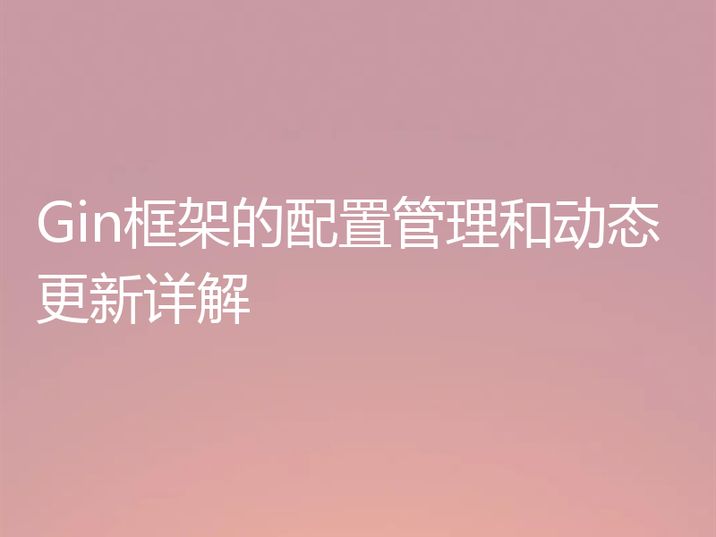 Gin框架的配置管理和动态更新详解