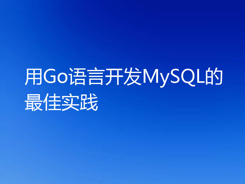 用Go语言开发MySQL的最佳实践