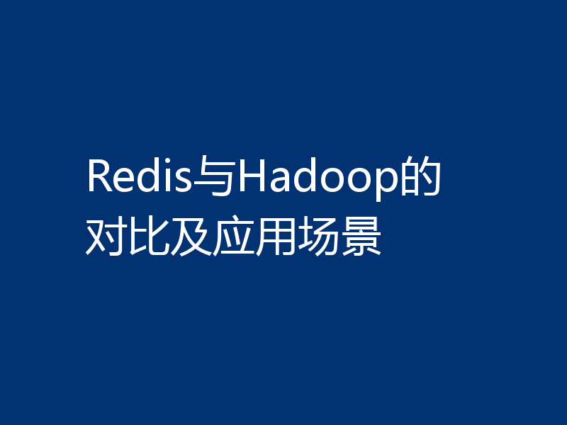 Redis与Hadoop的对比及应用场景