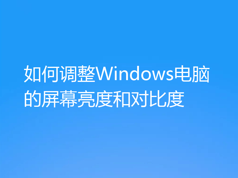 如何调整Windows电脑的屏幕亮度和对比度