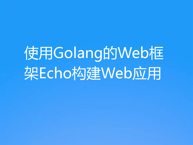 使用Golang的Web框架Echo构建Web应用