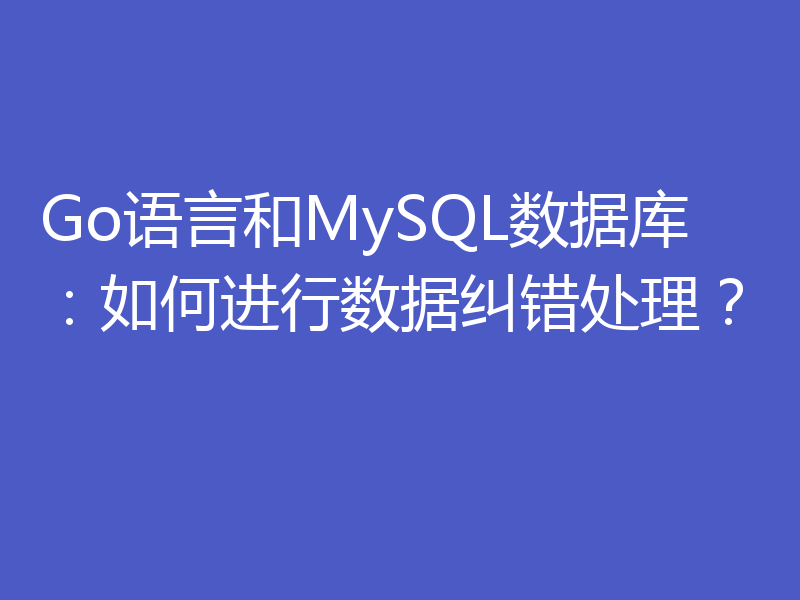 Go语言和MySQL数据库:如何进行数据纠错处理?