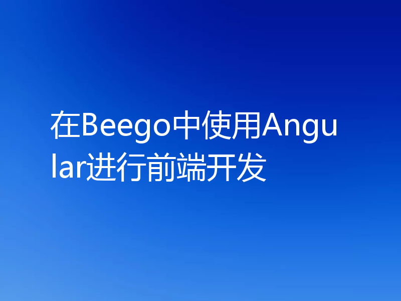 在Beego中使用Angular进行前端开发