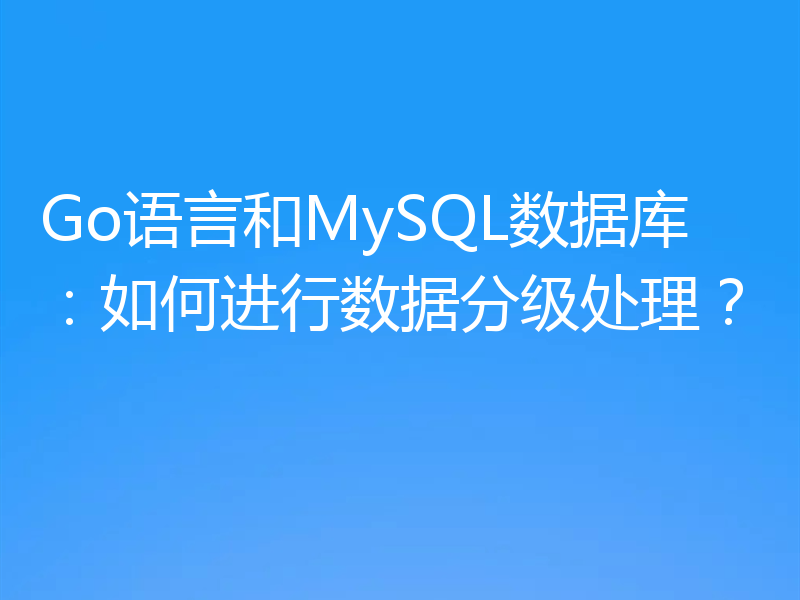 Go语言和MySQL数据库:如何进行数据分级处理?