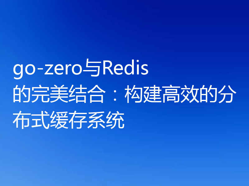 go-zero与Redis的完美结合:构建高效的分布式缓存系统