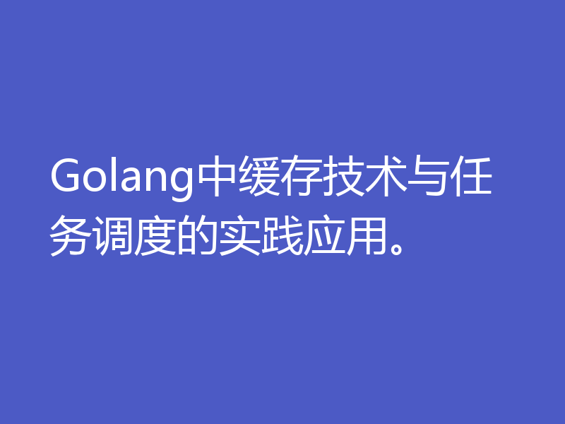 Golang中缓存技术与任务调度的实践应用。