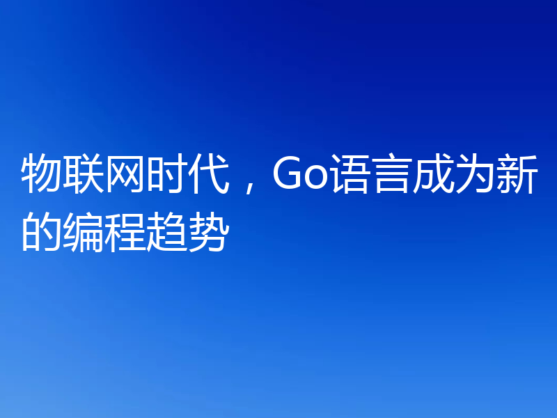 物联网时代,Go语言成为新的编程趋势