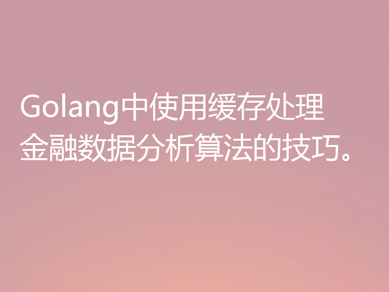 Golang中使用缓存处理金融数据分析算法的技巧。
