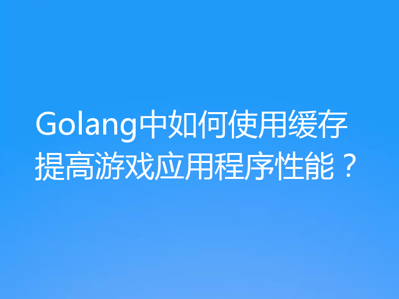 Golang中如何使用缓存提高游戏应用程序性能?