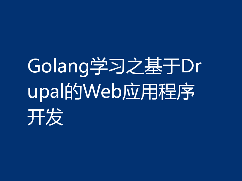 Golang学习之基于Drupal的Web应用程序开发