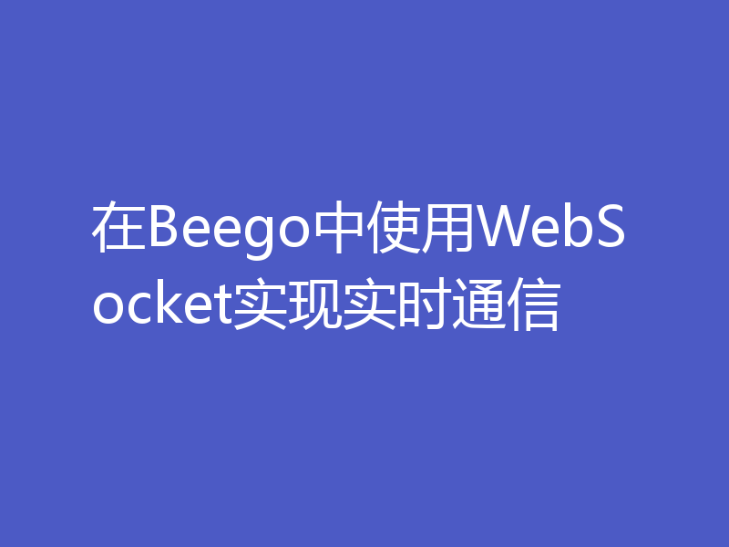 在Beego中使用WebSocket实现实时通信