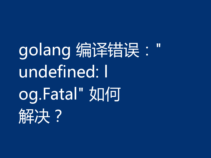 golang 编译错误: