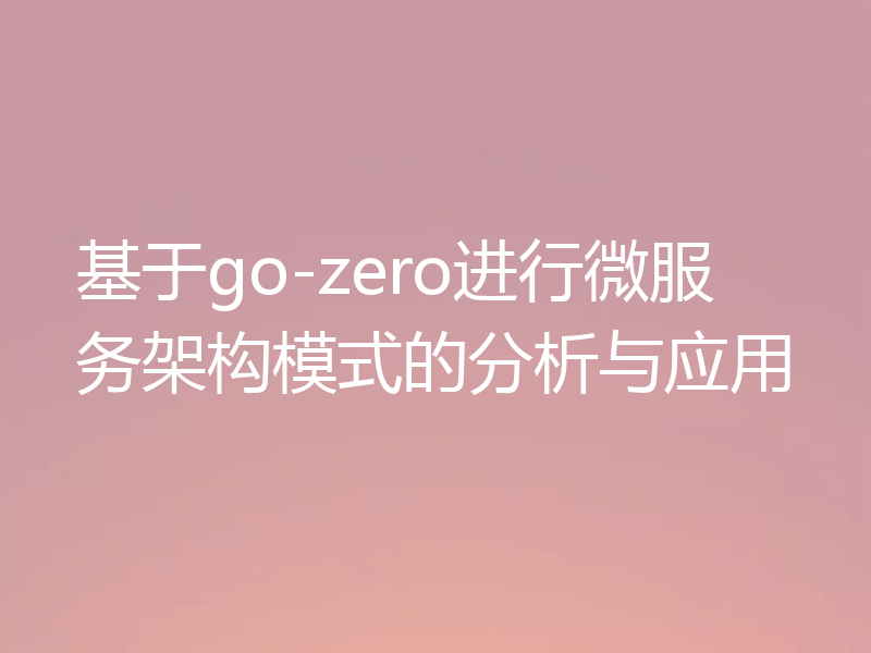 基于go-zero进行微服务架构模式的分析与应用