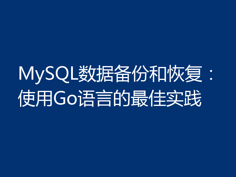 MySQL数据备份和恢复:使用Go语言的最佳实践