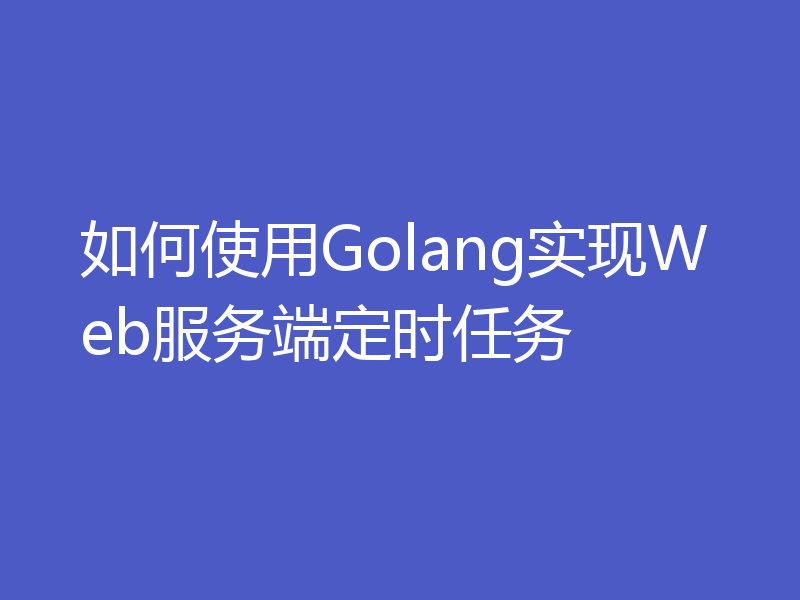 如何使用Golang实现Web服务端定时任务