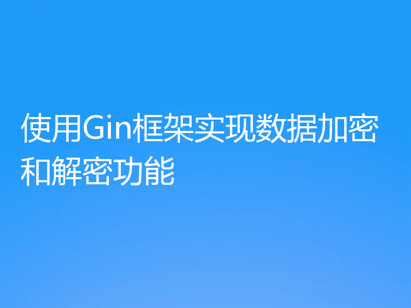 使用Gin框架实现数据加密和解密功能