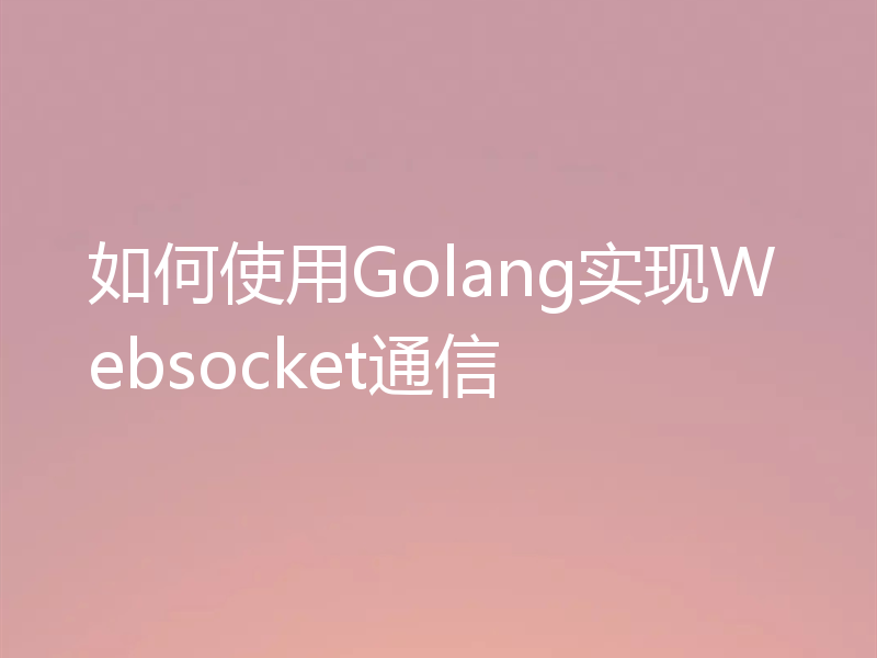 如何使用Golang实现Websocket通信