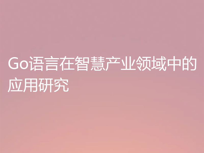 Go语言在智慧产业领域中的应用研究