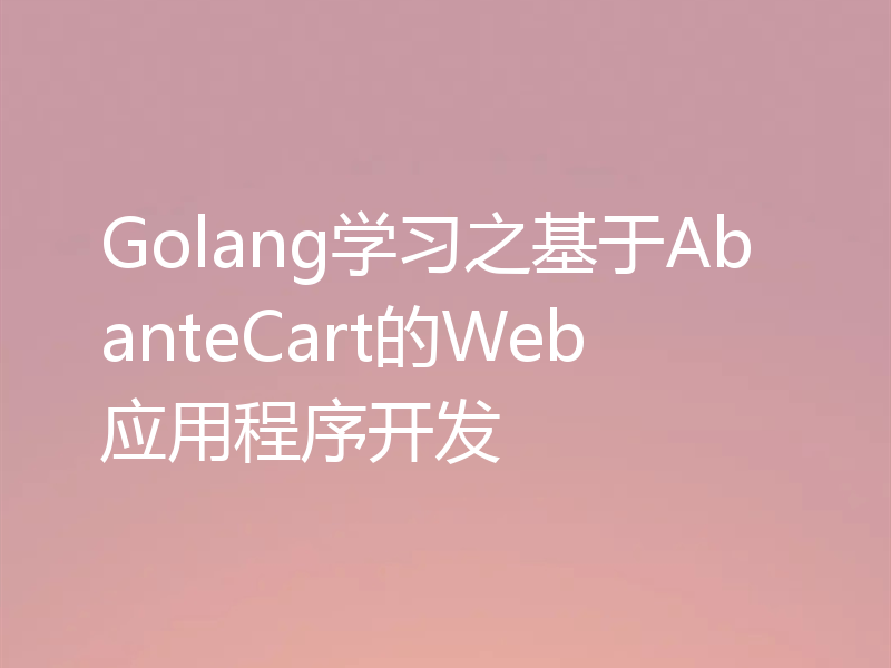 Golang学习之基于AbanteCart的Web应用程序开发