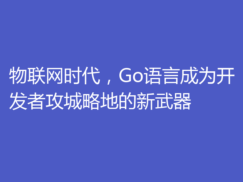 物联网时代,Go语言成为开发者攻城略地的新武器